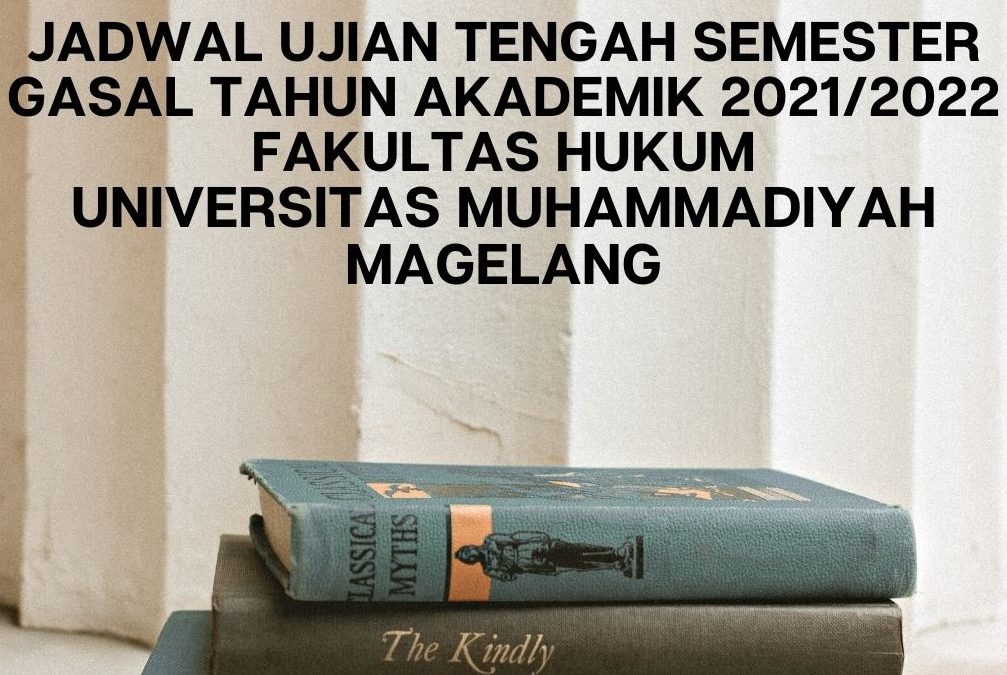 JADWAL UJIAN TENGAH SEMESTER GASAL TAHUN AKADEMIK 2021/2022 FAKULTAS HUKUM UNIVERSITAS MUHAMMADIYAH MAGELANG